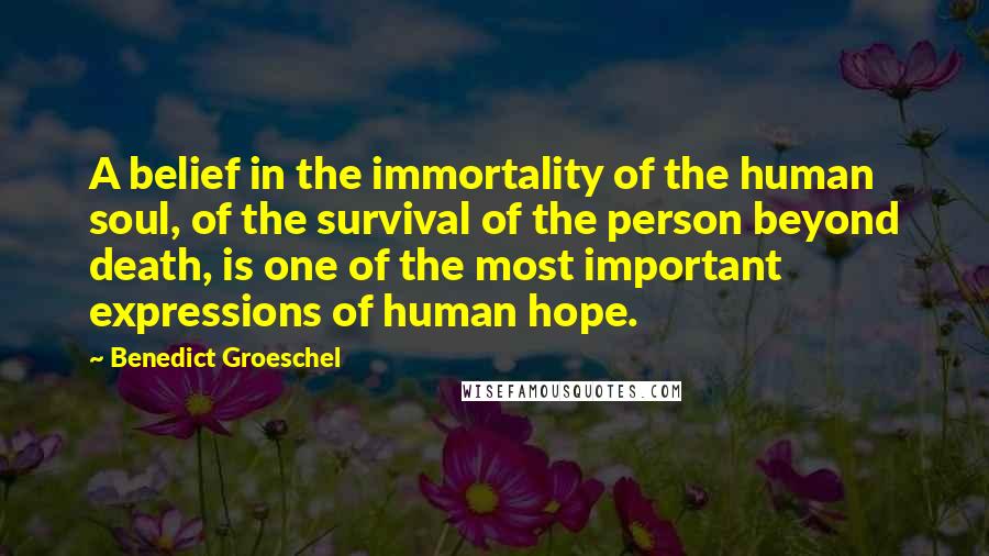 Benedict Groeschel quotes: A belief in the immortality of the human soul, of the survival of the person beyond death, is one of the most important expressions of human hope.