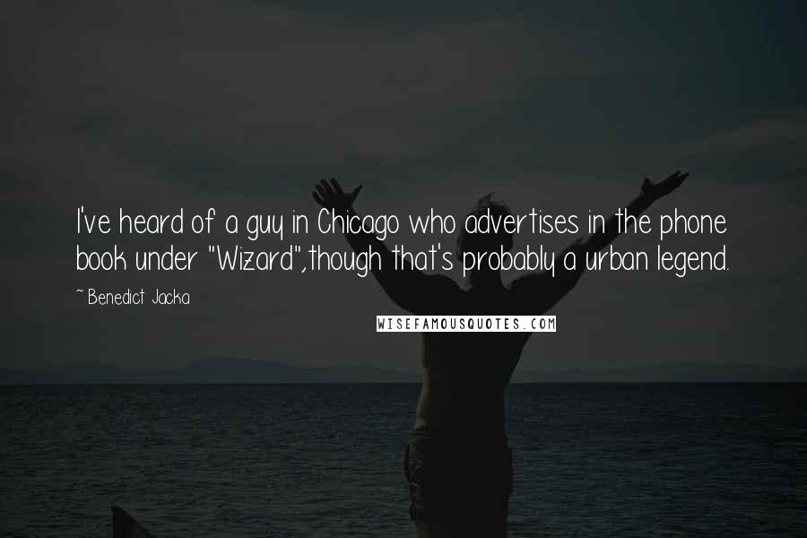 Benedict Jacka quotes: I've heard of a guy in Chicago who advertises in the phone book under "Wizard",though that's probably a urban legend.