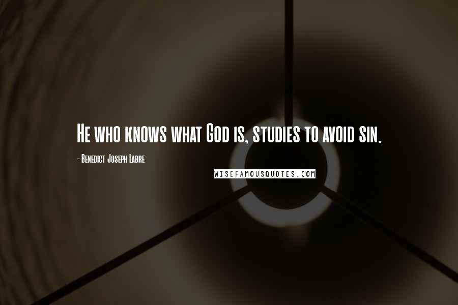 Benedict Joseph Labre quotes: He who knows what God is, studies to avoid sin.