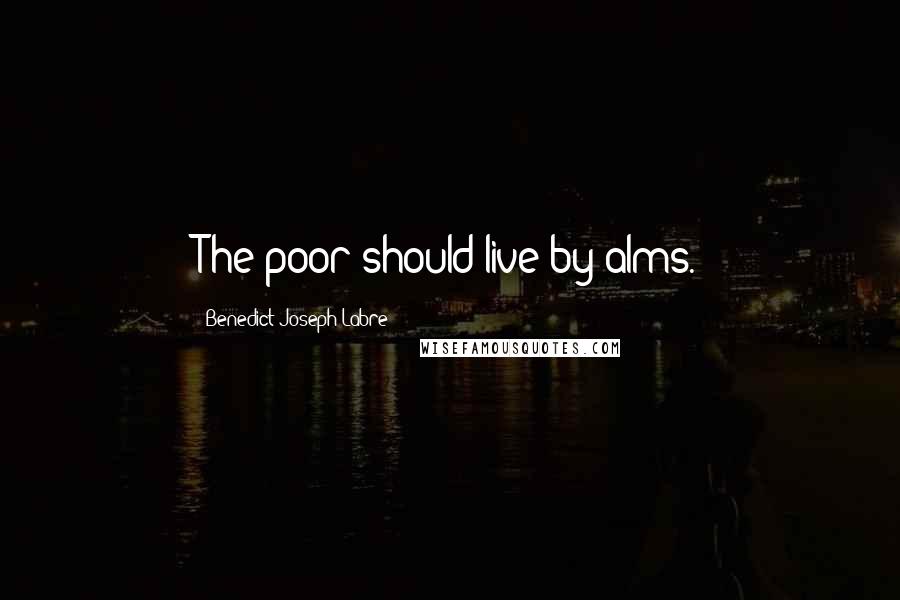 Benedict Joseph Labre quotes: The poor should live by alms.