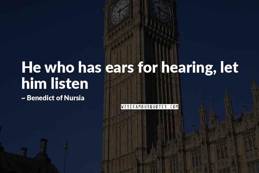 Benedict Of Nursia quotes: He who has ears for hearing, let him listen