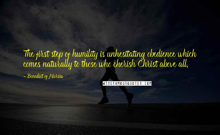 Benedict Of Nursia quotes: The first step of humility is unhesitating obedience which comes naturally to those who cherish Christ above all.