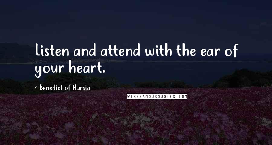 Benedict Of Nursia quotes: Listen and attend with the ear of your heart.