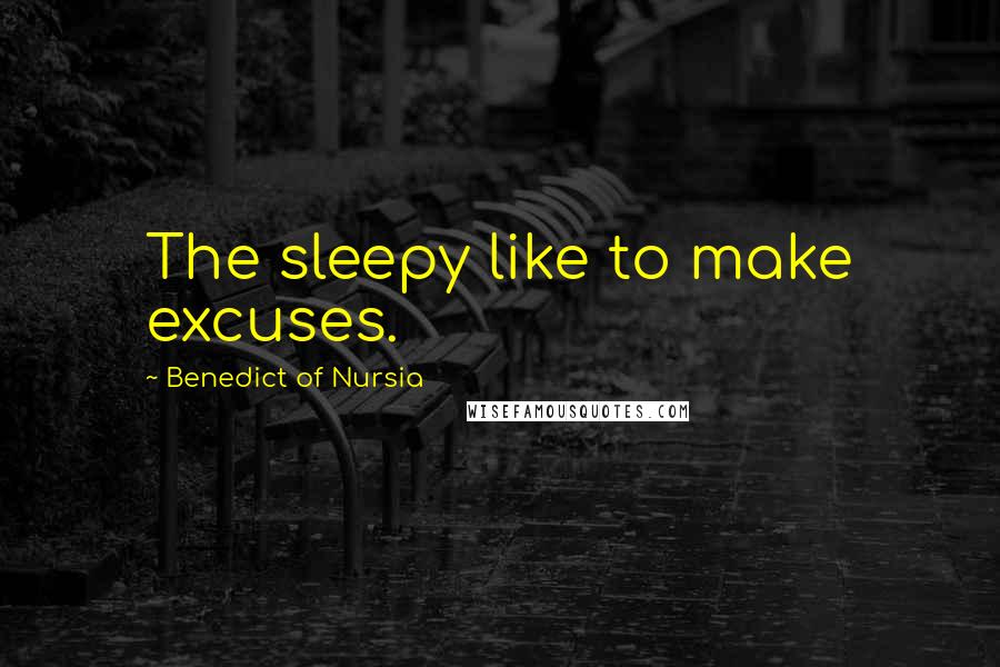 Benedict Of Nursia quotes: The sleepy like to make excuses.