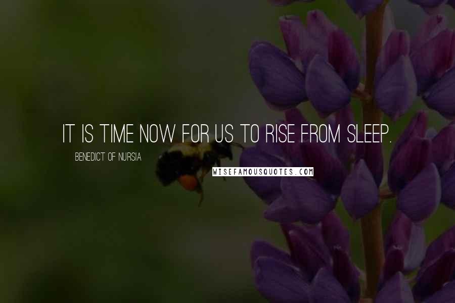 Benedict Of Nursia quotes: It is time now for us to rise from sleep.