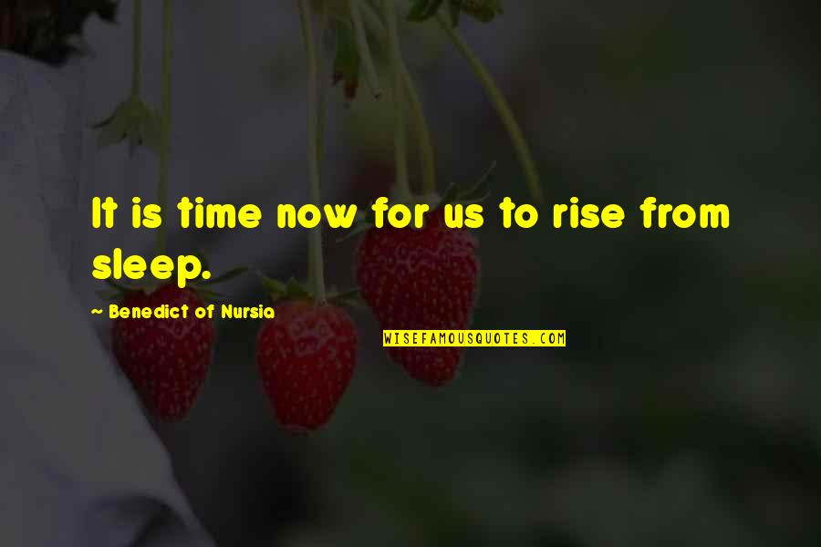 Benedict Of Nursia Quotes By Benedict Of Nursia: It is time now for us to rise