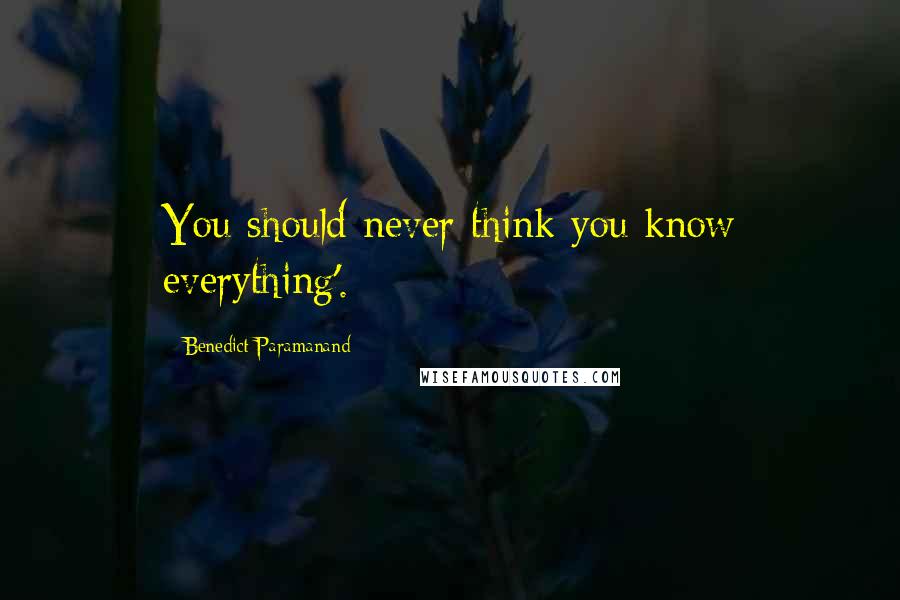 Benedict Paramanand quotes: You should never think you know everything'.