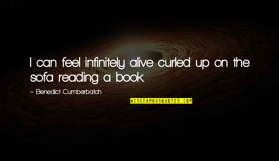 Benedict Quotes By Benedict Cumberbatch: I can feel infinitely alive curled up on