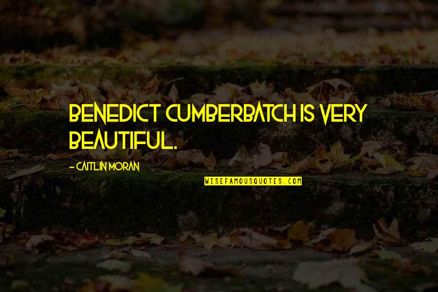 Benedict Quotes By Caitlin Moran: Benedict Cumberbatch is very beautiful.