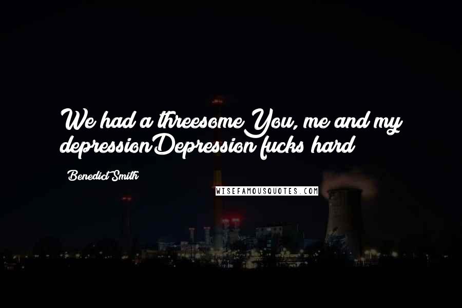 Benedict Smith quotes: We had a threesomeYou, me and my depressionDepression fucks hard