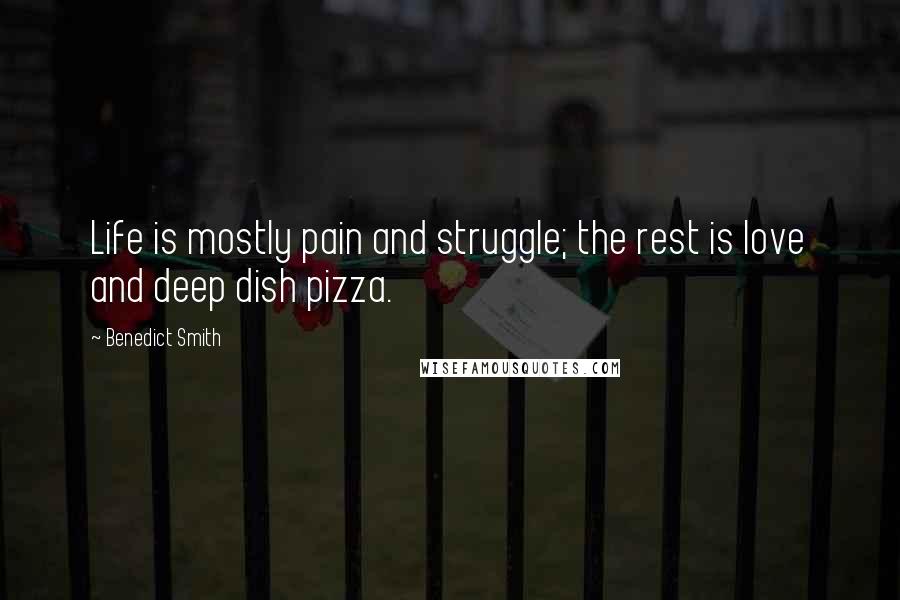 Benedict Smith quotes: Life is mostly pain and struggle; the rest is love and deep dish pizza.