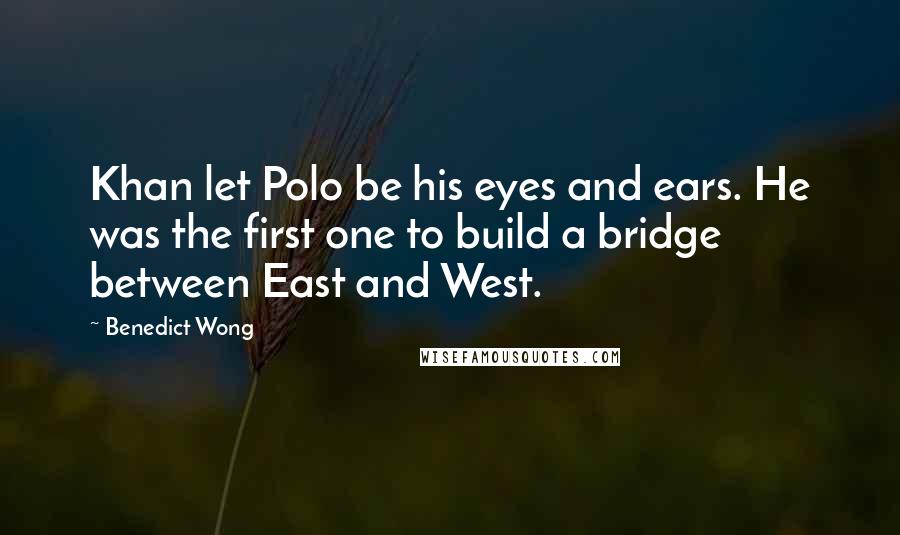 Benedict Wong quotes: Khan let Polo be his eyes and ears. He was the first one to build a bridge between East and West.