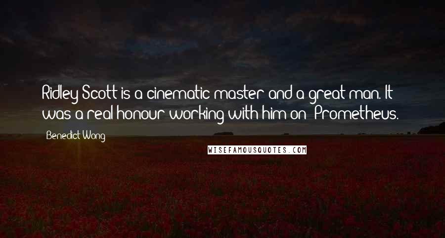 Benedict Wong quotes: Ridley Scott is a cinematic master and a great man. It was a real honour working with him on 'Prometheus.'