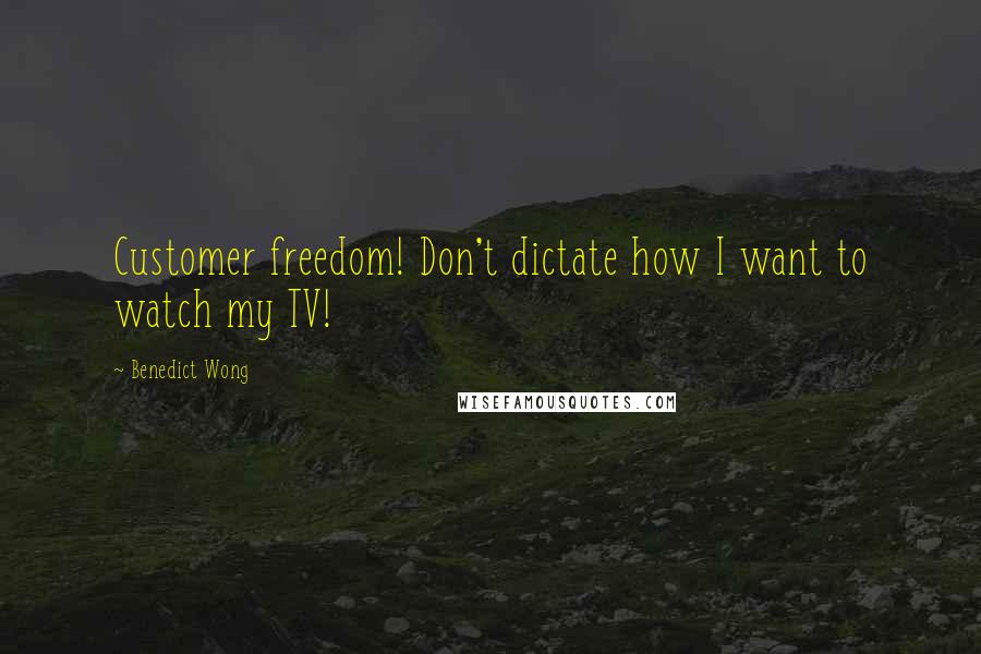 Benedict Wong quotes: Customer freedom! Don't dictate how I want to watch my TV!