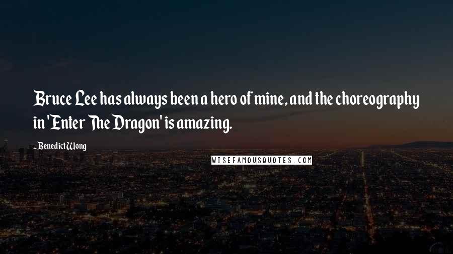 Benedict Wong quotes: Bruce Lee has always been a hero of mine, and the choreography in 'Enter The Dragon' is amazing.