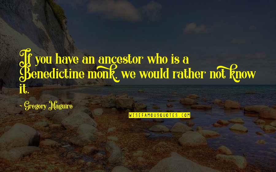 Benedictine Monk Quotes By Gregory Maguire: If you have an ancestor who is a