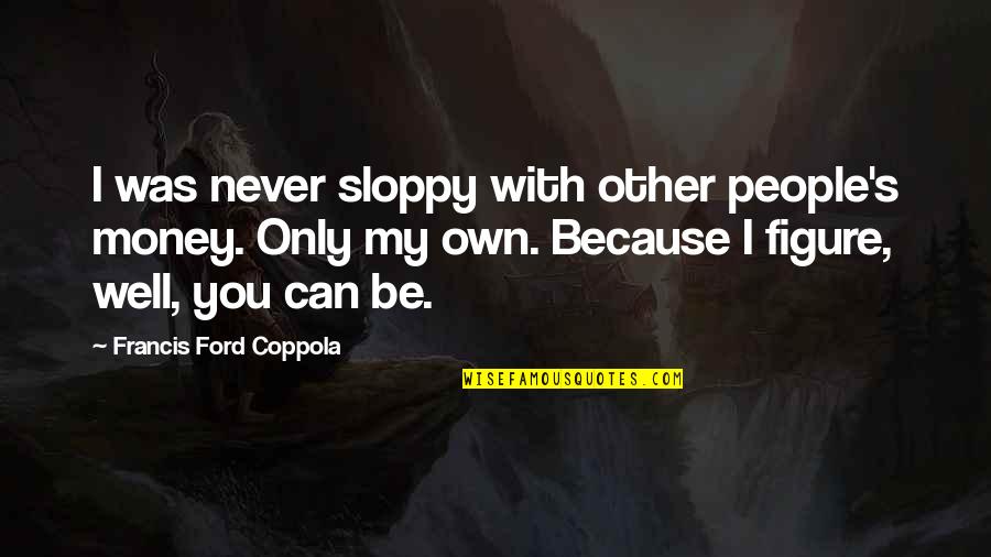Benedictinos Quotes By Francis Ford Coppola: I was never sloppy with other people's money. Benedictinos Quotes By Francis Ford Coppola: I was never sloppy with other people's money.
