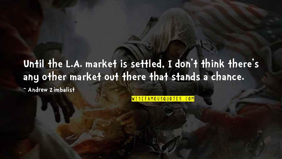 Benediction Of The Apaches Quotes By Andrew Zimbalist: Until the L.A. market is settled, I don't