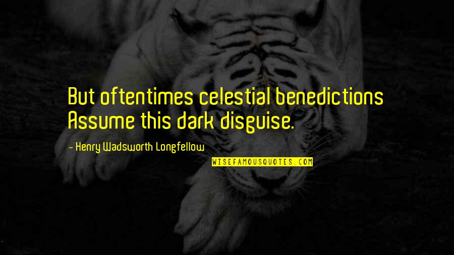 Benedictions Quotes By Henry Wadsworth Longfellow: But oftentimes celestial benedictions Assume this dark disguise.