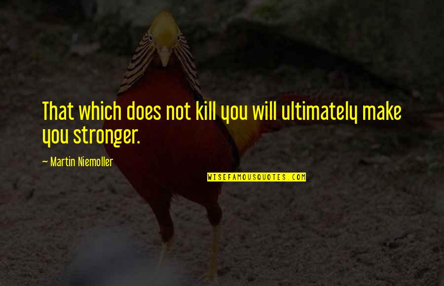 Benedictus De Spinoza Quotes By Martin Niemoller: That which does not kill you will ultimately Benedictus De Spinoza Quotes By Martin Niemoller: That which does not kill you will ultimately