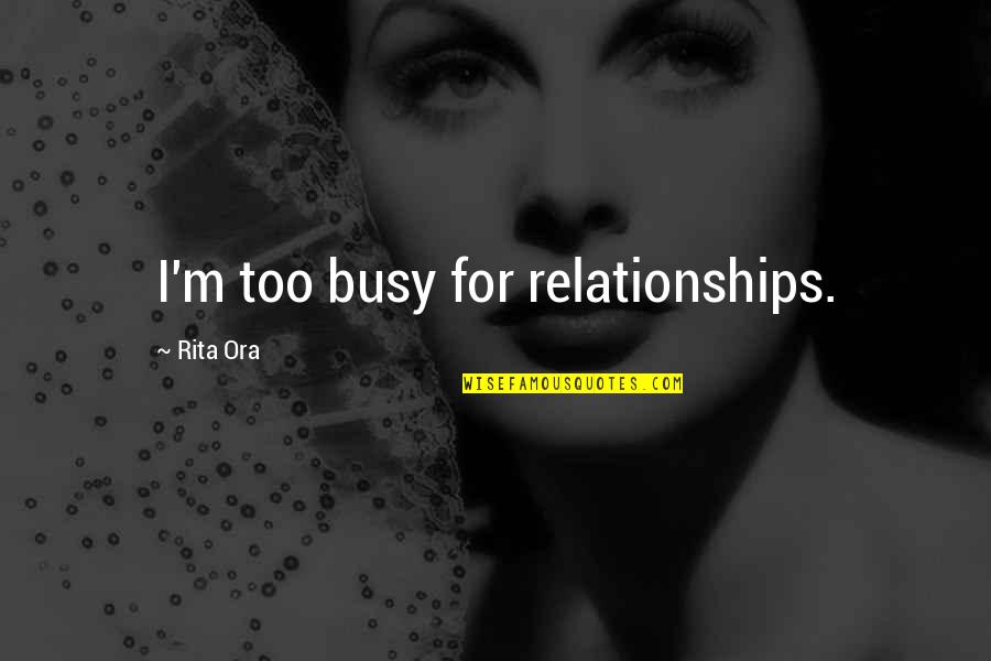 Benedictus De Spinoza Quotes By Rita Ora: I'm too busy for relationships.