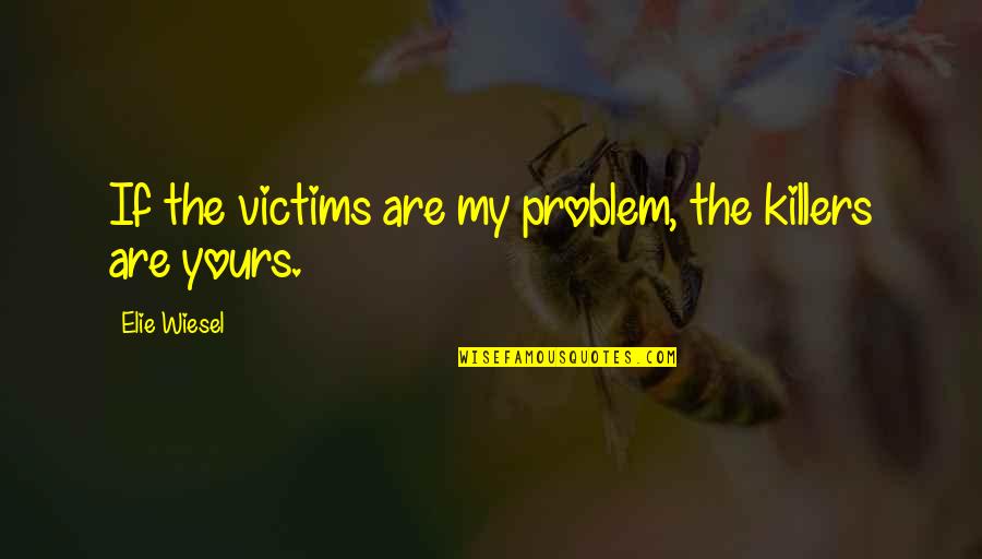 Benedictus Spinoza Quotes By Elie Wiesel: If the victims are my problem, the killers Benedictus Spinoza Quotes By Elie Wiesel: If the victims are my problem, the killers