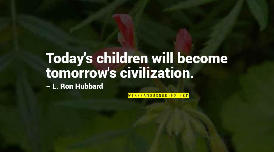 Benediktiner Quotes By L. Ron Hubbard: Today's children will become tomorrow's civilization.