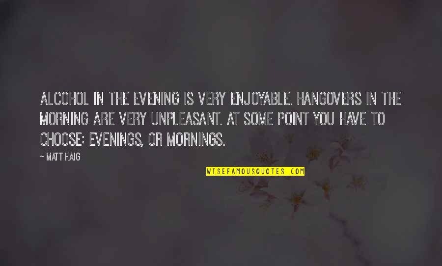 Benedita Da Silva Quotes By Matt Haig: Alcohol in the evening is very enjoyable. Hangovers Benedita Da Silva Quotes By Matt Haig: Alcohol in the evening is very enjoyable. Hangovers