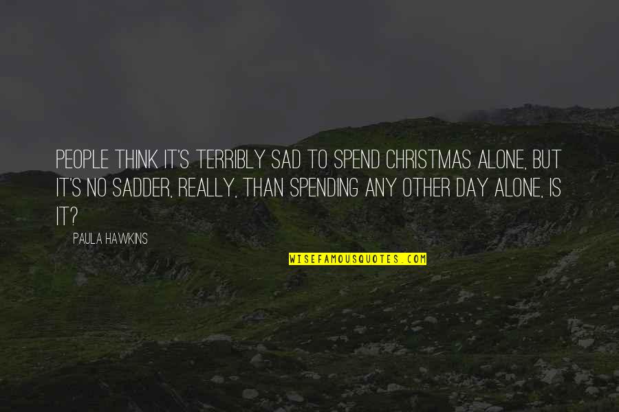 Benedita Da Silva Quotes By Paula Hawkins: People think it's terribly sad to spend Christmas Benedita Da Silva Quotes By Paula Hawkins: People think it's terribly sad to spend Christmas