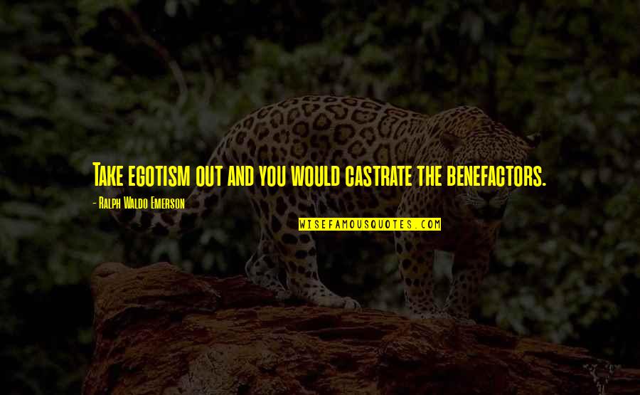 Benefactors Quotes By Ralph Waldo Emerson: Take egotism out and you would castrate the
