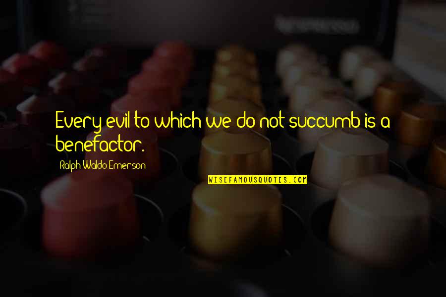Benefactors Quotes By Ralph Waldo Emerson: Every evil to which we do not succumb Benefactors Quotes By Ralph Waldo Emerson: Every evil to which we do not succumb
