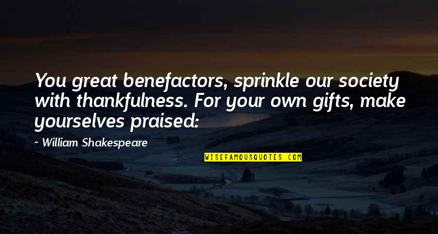 Benefactors Quotes By William Shakespeare: You great benefactors, sprinkle our society with thankfulness.