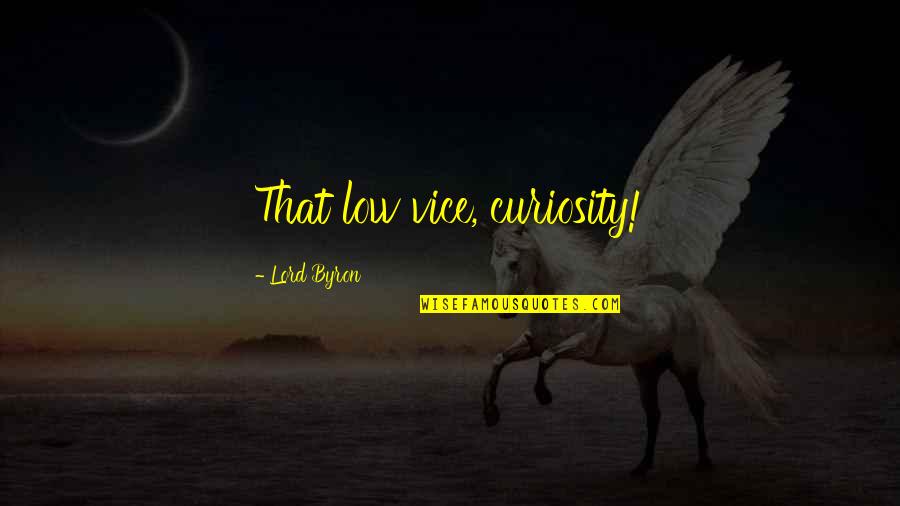 Beneficencia De Cundinamarca Quotes By Lord Byron: That low vice, curiosity! Beneficencia De Cundinamarca Quotes By Lord Byron: That low vice, curiosity!
