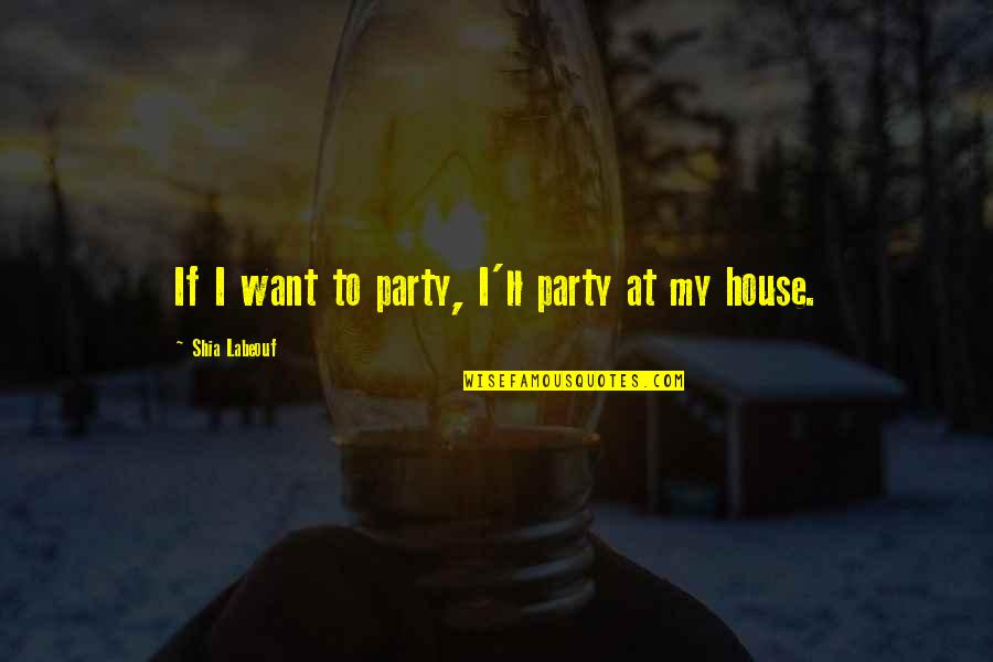 Benefices Quotes By Shia Labeouf: If I want to party, I'll party at