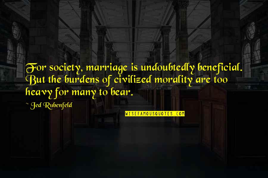 Beneficial For Quotes By Jed Rubenfeld: For society, marriage is undoubtedly beneficial. But the
