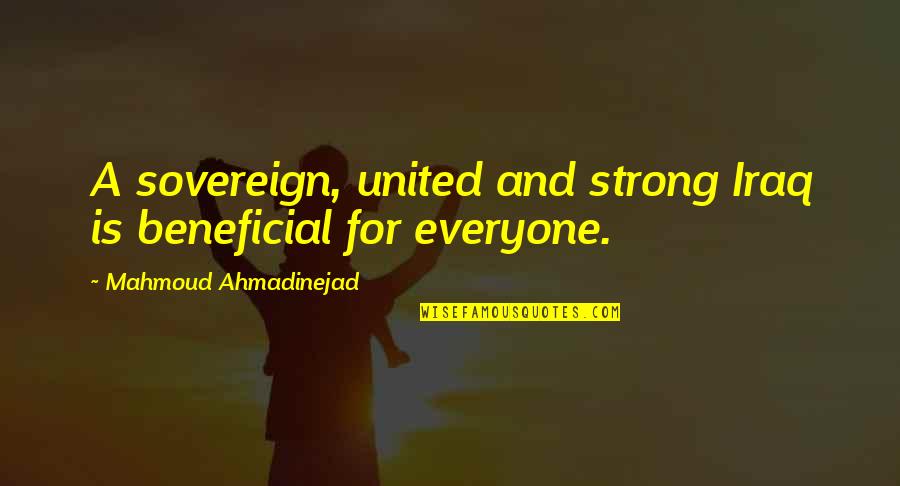 Beneficial For Quotes By Mahmoud Ahmadinejad: A sovereign, united and strong Iraq is beneficial