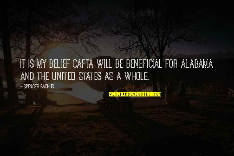 Beneficial For Quotes By Spencer Bachus: It is my belief CAFTA will be beneficial