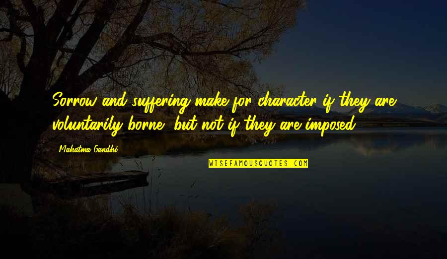 Beneficial For Students Quotes By Mahatma Gandhi: Sorrow and suffering make for character if they Beneficial For Students Quotes By Mahatma Gandhi: Sorrow and suffering make for character if they