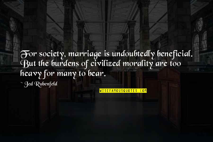Beneficial Quotes By Jed Rubenfeld: For society, marriage is undoubtedly beneficial. But the