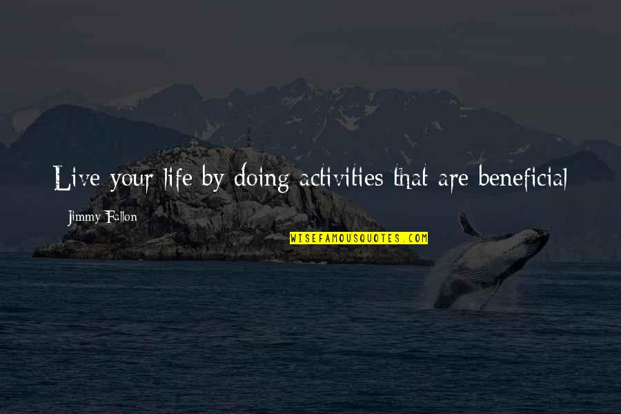 Beneficial Quotes By Jimmy Fallon: Live your life by doing activities that are