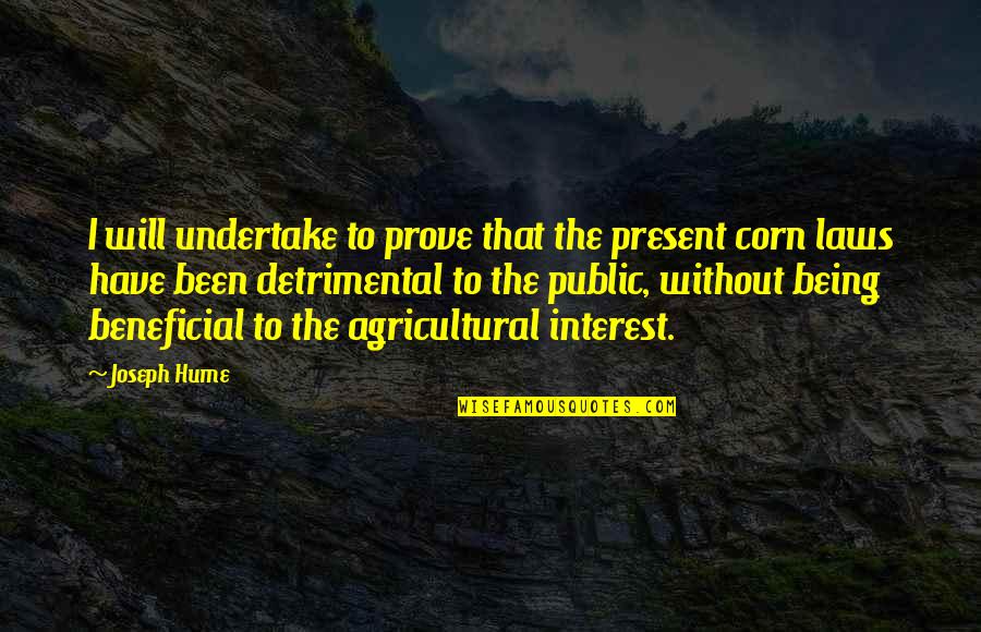 Beneficial Quotes By Joseph Hume: I will undertake to prove that the present