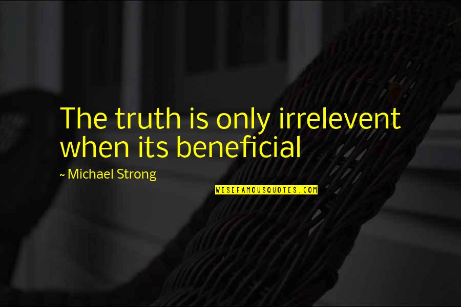 Beneficial Quotes By Michael Strong: The truth is only irrelevent when its beneficial