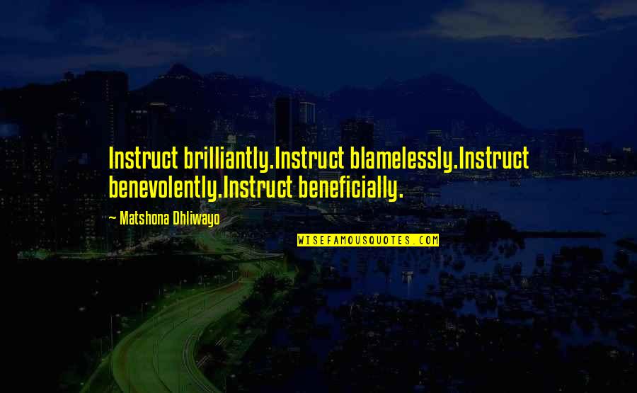 Beneficially Quotes By Matshona Dhliwayo: Instruct brilliantly.Instruct blamelessly.Instruct benevolently.Instruct beneficially.