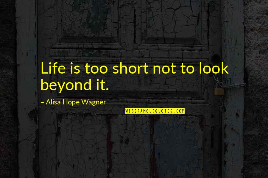 Beneficially Synonym Quotes By Alisa Hope Wagner: Life is too short not to look beyond