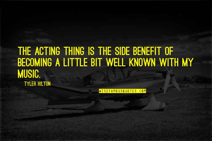 Benefit Of Music Quotes By Tyler Hilton: The acting thing is the side benefit of Benefit Of Music Quotes By Tyler Hilton: The acting thing is the side benefit of