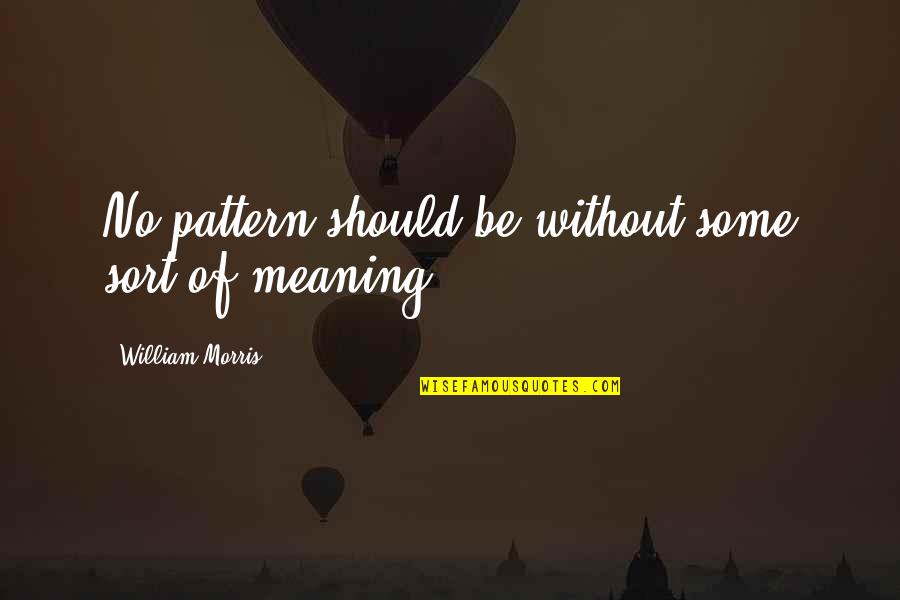 Benefit Of The Doubt Famous Quotes By William Morris: No pattern should be without some sort of