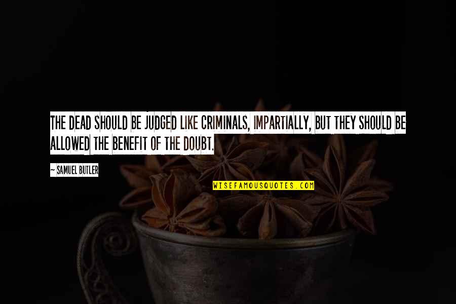 Benefit Of The Doubt Quotes By Samuel Butler: The dead should be judged like criminals, impartially,