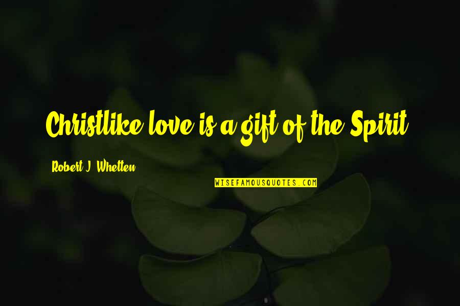Benefit Street Quotes By Robert J. Whetten: Christlike love is a gift of the Spirit.