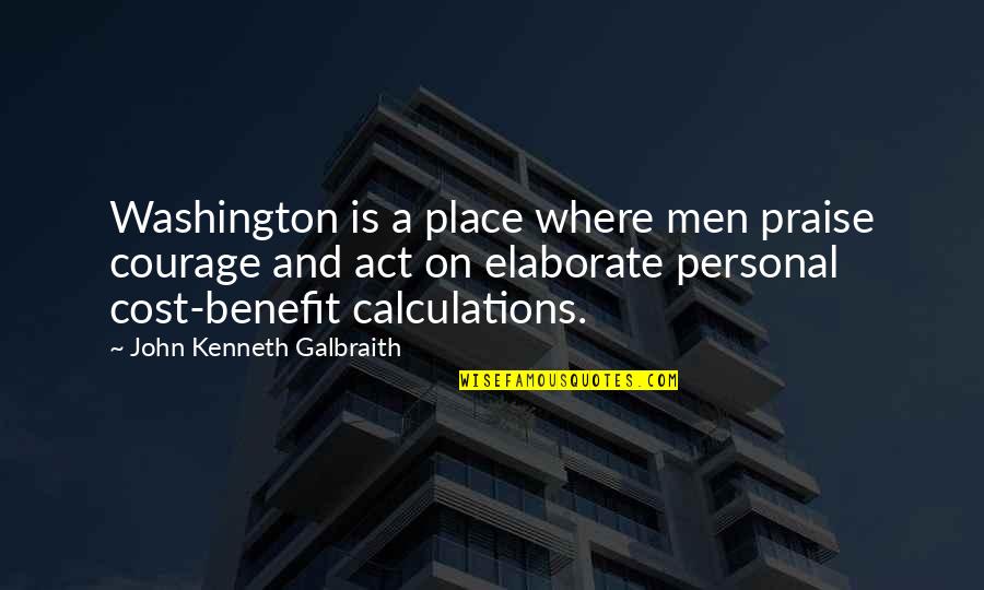 Benefit To Cost Quotes By John Kenneth Galbraith: Washington is a place where men praise courage