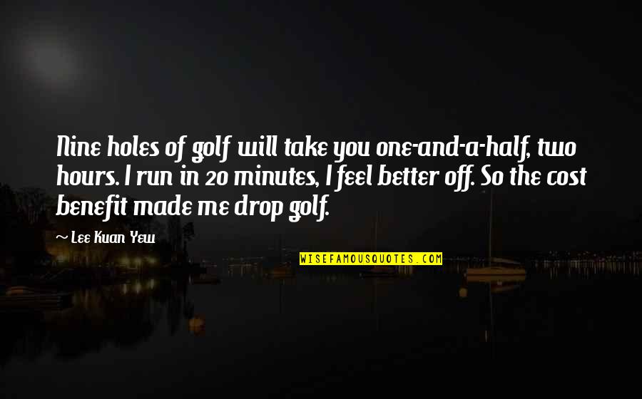 Benefit To Cost Quotes By Lee Kuan Yew: Nine holes of golf will take you one-and-a-half,